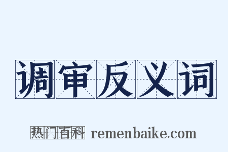 调审反义词是什么意思的图片